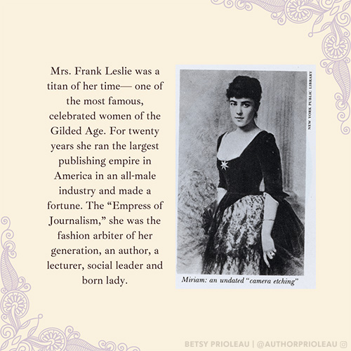 Mrs. Frank Leslie was a titan of her time-- one of the most famous, celebrated women of the Gilded Age. For twenty years she ran the largest publishing empire in America in an all-male industry and made a fortune. The “Empress of Journalism,” she was the fashion arbiter of her generation, an author, a lecturer, social leader and born lady.