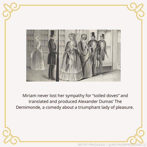 Miriam never lost her sympathy for the "soiled doves" and translated and produced Alexander Dumas' The Demimonde, a comedy about a triumphant lady of pleasure.
