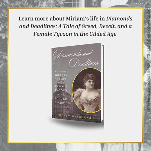 6. Learn more about Miriam's life and New York City in the Gilded Age in Diamonds and Deadlines: A Tale of Greed, Deceit, and a Female Tycoon in the Gilded Age Available Now